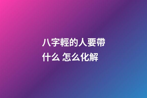 八字輕的人要帶什么 怎么化解